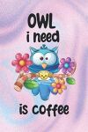 Owl I Need Is Coffee: Cute Owl Pun for Coffee Lovers Journal/Notebook