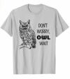 Don't Worry Owl Wait - Funny Owl Pun Tee Shirt